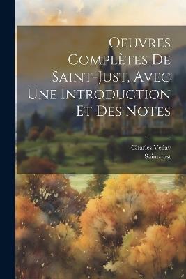 Oeuvres Complètes De Saint-Just, Avec Une Introduction Et Des Notes - Saint-Just,Charles Vellay - cover