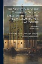 The Visitations of the County of Oxford Taken in the Years 1566 by William Harvey, Clarencieux: 1574 by Richard Lee, Portcullis...; and in 1634 by John Philpott, Somerset, and William Ryley, Bluemantle...Together With the Gatherings of Oxfordshire, Collec