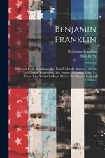 Benjamin Franklin: Selections From Autobiography, Poor Richard's Almanac, Advice To A Young Tradesman, The Whistle, Necessary Hints To Those That Would Be Rich, Motion For Prayers, Selected Letters