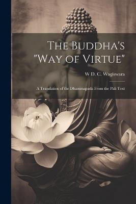 The Buddha's "Way of Virtue": A Translation of the Dhammapada From the Pali Text - W D C Wagiswara - cover