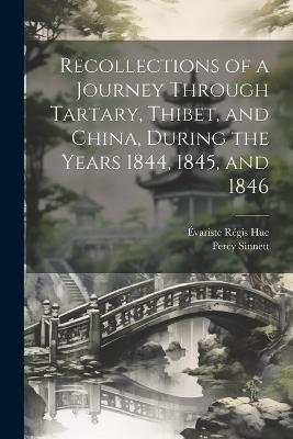 Recollections of a Journey Through Tartary, Thibet, and China, During the Years 1844, 1845, and 1846 - Évariste Régis Huc,Percy Sinnett - cover