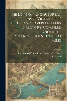 The London and Suburban Licensed Victuallers', Hotel and Tavern Keepers' Directory, Compiled Under the Superintendence of H.D. Miles - London And Suburban Licensed Directory - cover