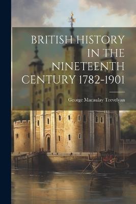 British History in the Nineteenth Century 1782-1901 - George Macaulay Trevelyan - cover