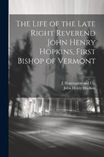 The Life of the Late Right Reverend John Henry Hopkins, First Bishop of Vermont