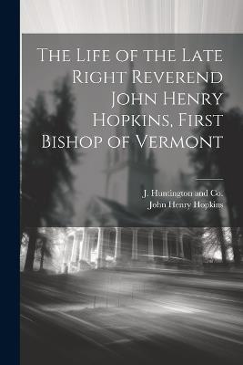 The Life of the Late Right Reverend John Henry Hopkins, First Bishop of Vermont - John Henry Hopkins - cover