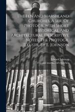 The Fen And Marshland Churches, A Ser. Of Photogr., with Short Historical And Architectural Descriptive Notes. The Photogr. Illustr. By E. Johnson
