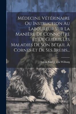 Médecine Vétérinaire Ou Instruction Au Laboureur Sur La Manière De Connoître Et De Guérir Les Maladies De Son Bétail À Cornes Et De Ses Brebis... - cover