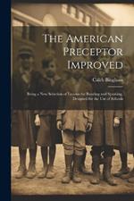 The American Preceptor Improved: Being a New Selection of Lessons for Reading and Speaking. Designed for the Use of Schools
