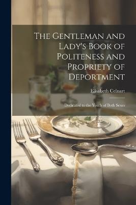 The Gentleman and Lady's Book of Politeness and Propriety of Deportment: Dedicated to the Youth of Both Sexes - Elisabeth Celnart - cover