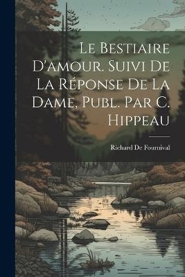 Le Bestiaire D'amour. Suivi De La Réponse De La Dame, Publ. Par C. Hippeau - Richard de Fournival - cover
