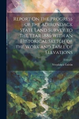 Report On the Progress of the Adirondack State Land Survey to the Year 1886 With an Historical Sketch of the Work and Table of Elevations - Verplanck Colvin - cover