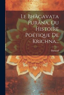 Le Bhâgavata Purâna, Ou Histoire Poétique De Krichna... - cover