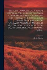Histoire Complète Des Vaudois Du Piémont Et De Leurs Colonies, Composée En Grande Partie Sur Des Documents Inédits ... Suivie D'une Bibliographie Des Ouvrages Anciens Et Modernes Qui Traitent Des Vaudois Et Des Manuscrits, En Langue Romane, Ou Ils...
