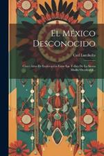 El México Desconocido: Cinco Años De Exploración Entre Las Tribus De La Sierra Madre Occidental...
