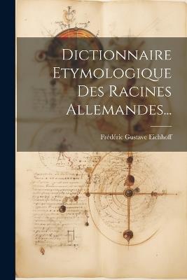 Dictionnaire Etymologique Des Racines Allemandes... - Frédéric Gustave Eichhoff - cover