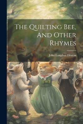 The Quilting Bee, And Other Rhymes - John Langdon Heaton - cover
