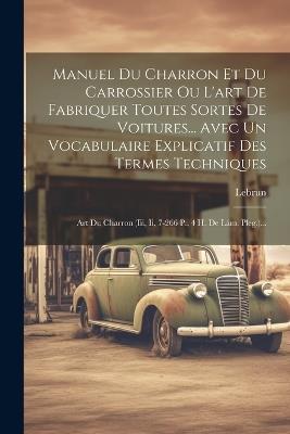 Manuel Du Charron Et Du Carrossier Ou L'art De Fabriquer Toutes Sortes De Voitures... Avec Un Vocabulaire Explicatif Des Termes Techniques: Art Du Charron (iii, Ii, 7-266 P., 4 H. De Lám. Pleg.)... - cover