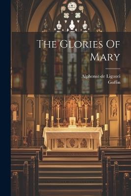 The Glories Of Mary - Alphonse De Liguori,Goffin - cover