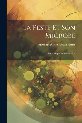 La Peste et Son Microbe: Sérothérapie et Vaccination - Abraham Netter Arnold Netter - cover