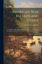 American war Ballads and Lyrics: A Collection of the Songs and Ballads of the Colonial Wars, the Revolution, the War of 1812-15, the War With Mexico, and the Civil War
