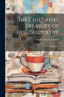 The Children's Treasury of Lyrical Poetry: With Notes - Francis Turner Palgrave - cover