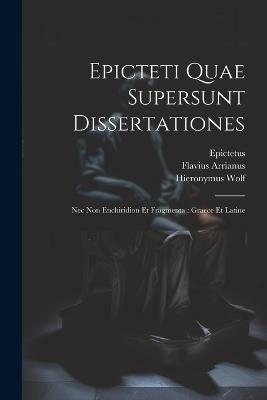 Epicteti Quae Supersunt Dissertationes: Nec Non Enchiridion Et Fragmenta: Graece Et Latine - Flavius Arrianus,Jacob Schegk,Epictetus - cover