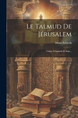 Le Talmud De Jérusalem: Traités Yebamoth Et Sota... - Moïse Schwab - cover