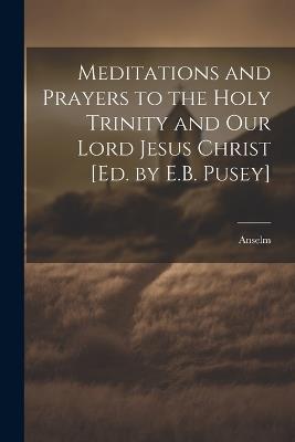 Meditations and Prayers to the Holy Trinity and Our Lord Jesus Christ [Ed. by E.B. Pusey] - Anselm - cover
