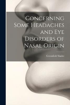 Concerning Some Headaches and Eye Disorders of Nasal Origin - Greenfield Sluder - cover
