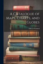 A Catalogue of Maps, Charts, and Globes
