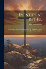 Eventide at Bethel: Or, the Night-Dream of the Desert, an Old Testament Chapter (Gen. Xxviii) in Providence and Grace