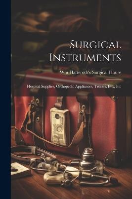 Surgical Instruments: Hospital Supplies, Orthopedic Appliances, Trusses, Etc., Etc - Wm Hatteroth's Surgical House - cover