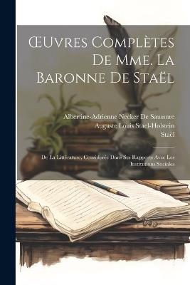 OEuvres Complètes De Mme. La Baronne De Staël: De La Littérature, Considerée Dans Ses Rapports Avec Les Institutions Sociales - Staël,Albertine-Adrienne Necker De Saussure,Auguste Louis Stael-Holstein - cover