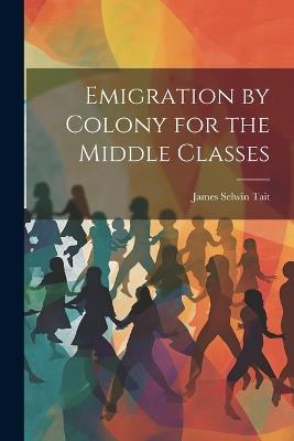 Emigration by Colony for the Middle Classes - James Selwin Tait - cover