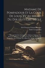 Madame De Pompadour Et La Cour De Louis XV Au Milieu Du Dix-Huitième Siècle: Ouvrage Suivi Du Catalogue Des Tableaux Originaux, Des Dessins Et Miniatures Vendus Après La Mort De Madame De Pompadour, Du Catalogue Des Objets D'art Et De Curiosité Du ...