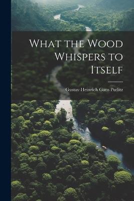 What the Wood Whispers to Itself - Gustav Heinrich Gans Putlitz - cover