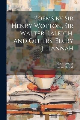 Poems by Sir Henry Wotton, Sir Walter Raleigh, and Others, Ed. by J. Hannah - Henry Wotton,Walter Ralegh - cover
