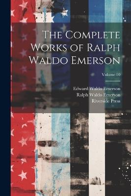 The Complete Works of Ralph Waldo Emerson; Volume 10 - Ralph Waldo Emerson,Edward Waldo Emerson,Riverside Press - cover