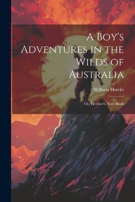 A Boy's Adventures in the Wilds of Australia: Or, Herbert's Note-book - William Howitt - cover