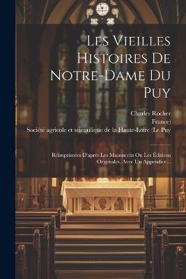 Les Vieilles Histoires De Notre-dame Du Puy: Réimprimées D'après Les Manuscrits Ou Les Éditions Originales, Avec Un Appendice... - Charles Rocher,France) - cover