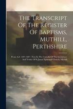 The Transcript Of The Register Of Baptisms, Muthill, Perthshire: From A.d. 1697-1847: Now In The Custody Of The Incumbent And Vestry Of St James' Episcopal Church, Muthill