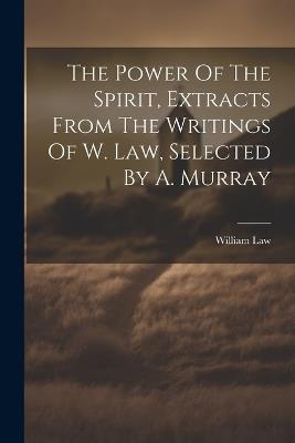 The Power Of The Spirit, Extracts From The Writings Of W. Law, Selected By A. Murray - William Law - cover