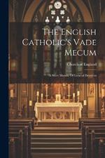 The English Catholic's Vade Mecum: A Short Manual Of General Devotion