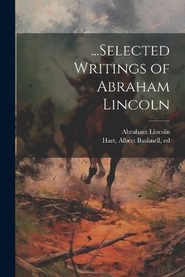 ...Selected Writings of Abraham Lincoln - Abraham 1809-1865 Lincoln - cover