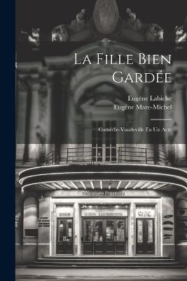 La Fille Bien Gardée: Comédie-Vaudeville En Un Acte - Eugène Labiche,Eugène Marc-Michel - cover