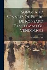 Songs And Sonnets Of Pierre De Ronsard Gentleman Of Vendomois