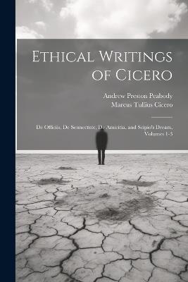 Ethical Writings of Cicero: De Officiis, De Sennectute, De Amicitia, and Scipio's Dream, Volumes 1-3 - Andrew Preston Peabody,Marcus Tullius Cicero - cover