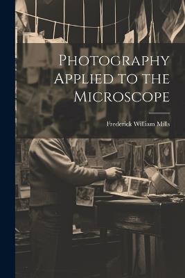 Photography Applied to the Microscope - Frederick William Mills - cover