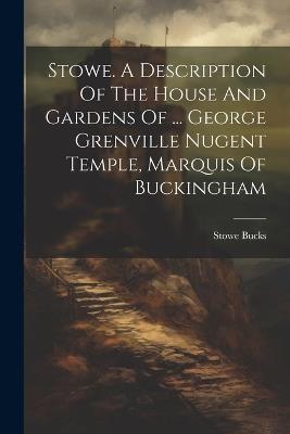 Stowe. A Description Of The House And Gardens Of ... George Grenville Nugent Temple, Marquis Of Buckingham - Stowe Bucks - cover