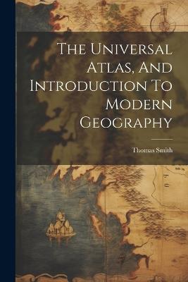 The Universal Atlas, And Introduction To Modern Geography - Thomas Smith - cover